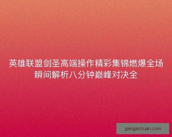 英雄联盟剑圣高端操作精彩集锦燃爆全场瞬间解析八分钟巅峰对决全
