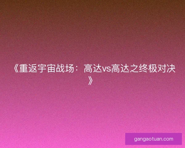 《重返宇宙战场:高达vs高达之终极对决》 《重返宇宙战场:高达vs高达之终极对决》